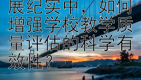 义务教育均衡发展纪实中，如何增强学校教学质量评估的科学有效性？