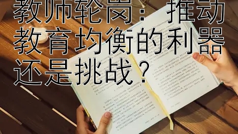 教师轮岗：推动教育均衡的利器还是挑战？