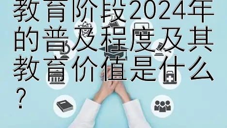 研学旅行在义务教育阶段2024年的普及程度及其教育价值是什么？