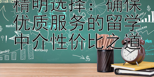 精明选择：确保优质服务的留学中介性价比之道