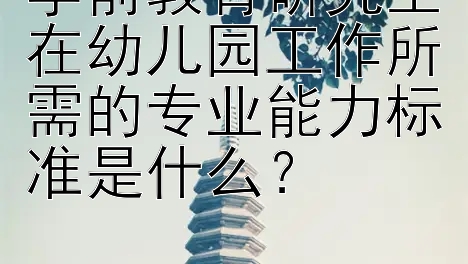 学前教育研究生在幼儿园工作所需的专业能力标准是什么？