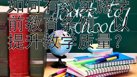 如何有效实施学前教育条例，以提升教学质量？