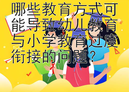 哪些教育方式可能导致幼儿教育与小学教育过度衔接的问题？