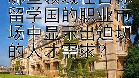 哪些领域在目标留学国的职业市场中显示出迫切的人才需求？