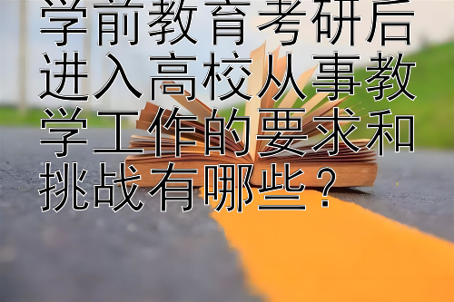 学前教育考研后进入高校从事教学工作的要求和挑战有哪些？