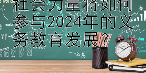 社会力量将如何参与2024年的义务教育发展？