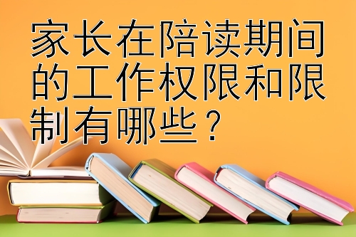 家长在陪读期间的工作权限和限制有哪些？