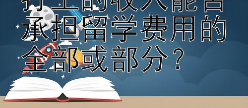 打工的收入能否承担留学费用的全部或部分？