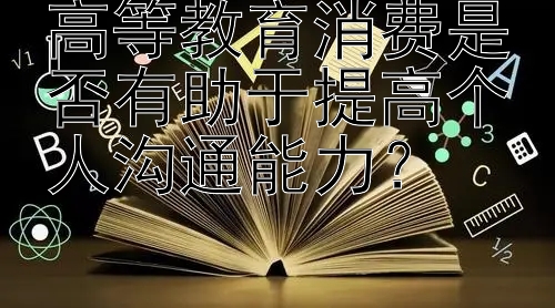 高等教育消费是否有助于提高个人沟通能力？