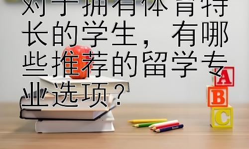 对于拥有体育特长的学生，有哪些推荐的留学专业选项？