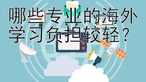 哪些专业的海外学习负担较轻？