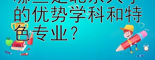 哪些是北京大学的优势学科和特色专业？