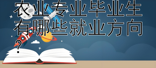 中国农业大学的农业专业毕业生有哪些就业方向？