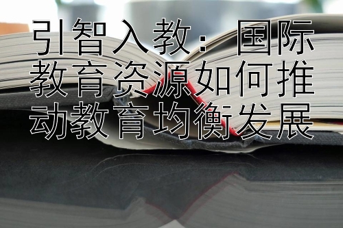 引智入教：国际教育资源如何推动教育均衡发展