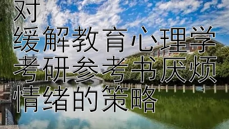 备考疲倦如何应对  
缓解教育心理学考研参考书厌烦情绪的策略