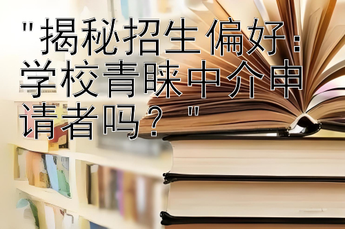 揭秘招生偏好：学校青睐中介申请者吗？