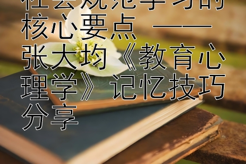 社会规范学习的核心要点 —— 张大均《教育心理学》记忆技巧分享