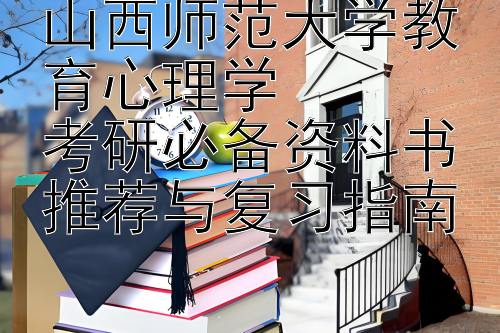 山西师范大学教育心理学  
考研必备资料书推荐与复习指南