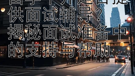 留学中介是否提供面试辅导？  
揭秘面试准备中的支持与帮助