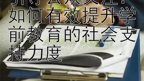 引导公众关注：如何有效提升学前教育的社会支持力度