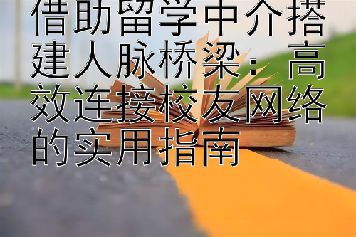 借助留学中介搭建人脉桥梁：高效连接校友网络的实用指南