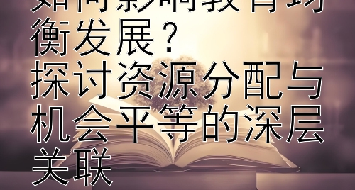 教育投资公平性如何影响教育均衡发展？  
探讨资源分配与机会平等的深层关联