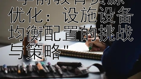 学前教育资源优化：腾讯快三官网下载   设施设备均衡配置的挑战与策略