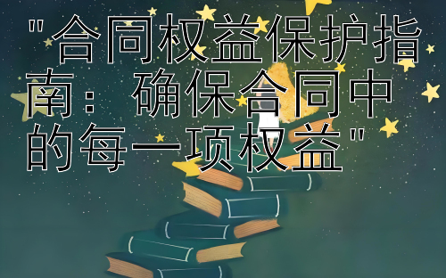 合同权益保护指南：确保合同中的每一项权益