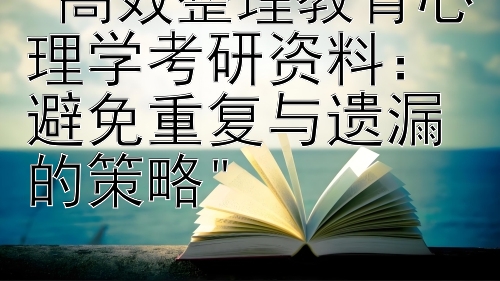 高效整理教育心理学考研资料：避免重复与遗漏的策略