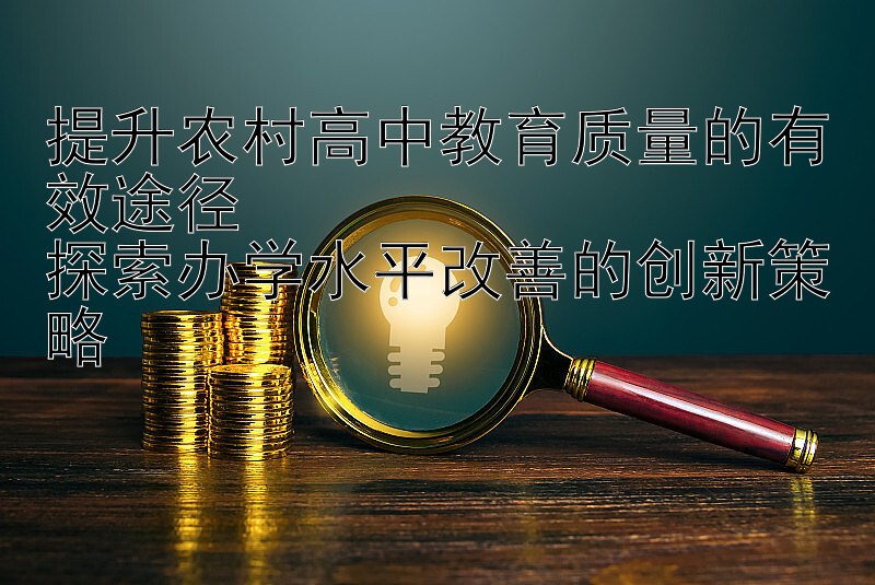 提升农村高中教育质量的有效途径  
探索办学水平改善的创新策略