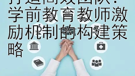 打造高效团队：学前教育教师激励机制的构建策略