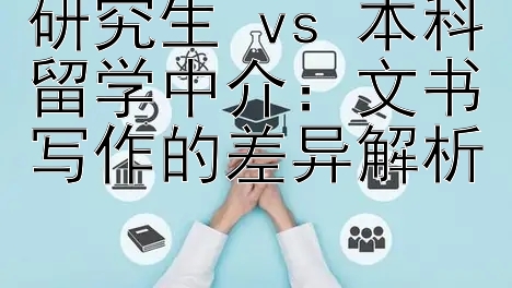 研究生 vs 本科留学中介：文书写作的差异解析