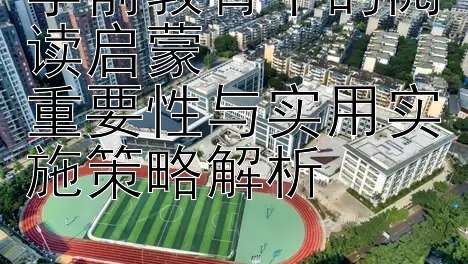 学前教育中的阅读启蒙  
重要性与实用实施策略解析