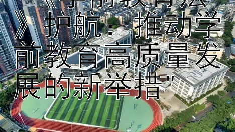 《学前教育法》护航：推动学前教育高质量发展的新举措