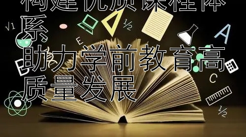 构建优质课程体系  
助力学前教育高质量发展