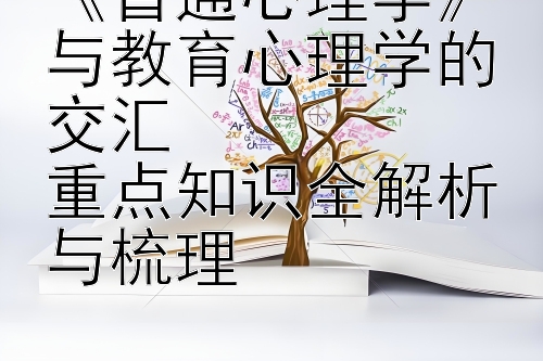 《普通心理学》与教育心理学的交汇  
重点知识全解析与梳理