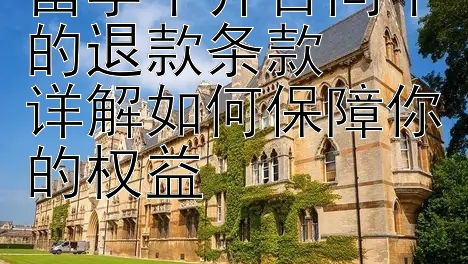 留学中介合同中的退款条款  
详解如何保障你的权益