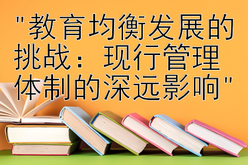 教育均衡发展的挑战：现行管理体制的深远影响