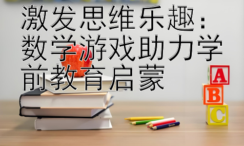 激发思维乐趣：数学游戏助力学前教育启蒙