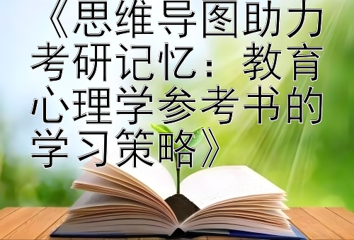 《思维导图助力考研记忆：教育心理学参考书的学习策略》