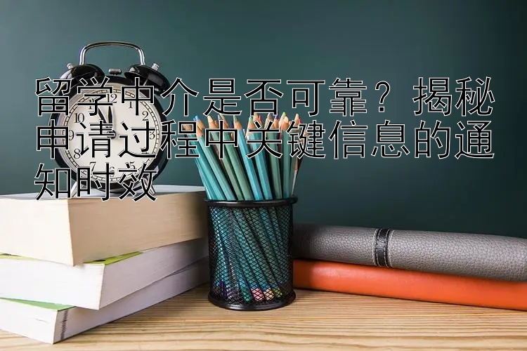 留学中介是否可靠？揭秘申请过程中关键信息的通知时效