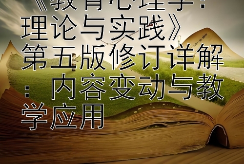 《教育心理学：理论与实践》  
第五版修订详解：内容变动与教学应用