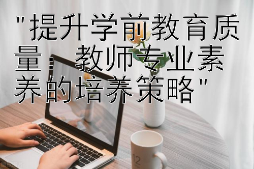 提升学前教育质量：教师专业素养的培养策略