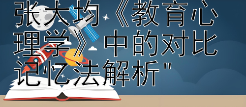 提升学习效率：张大均《教育心理学》中的对比记忆法解析