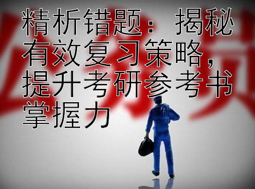 精析错题：揭秘有效复习策略，提升考研参考书掌握力