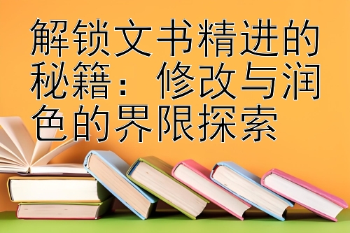 解锁文书精进的秘籍：修改与润色的界限探索