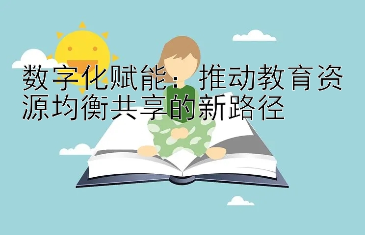 数字化赋能：推动教育资源均衡共享的新路径