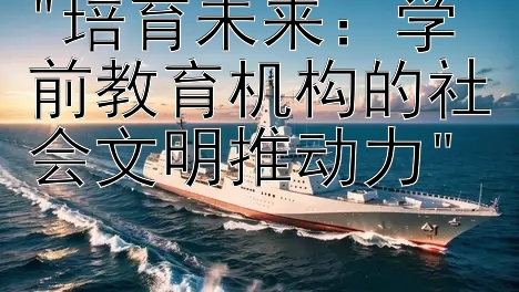 培育未来：学前教育机构的社会文明推动力