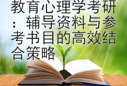 教育心理学考研：辅导资料与参考书目的高效结合策略