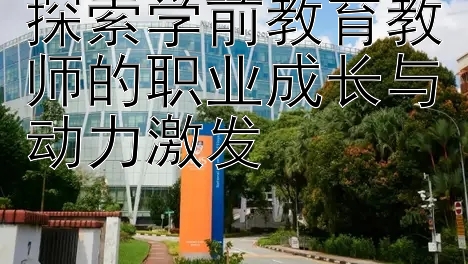 探索学前教育教师的职业成长与动力激发